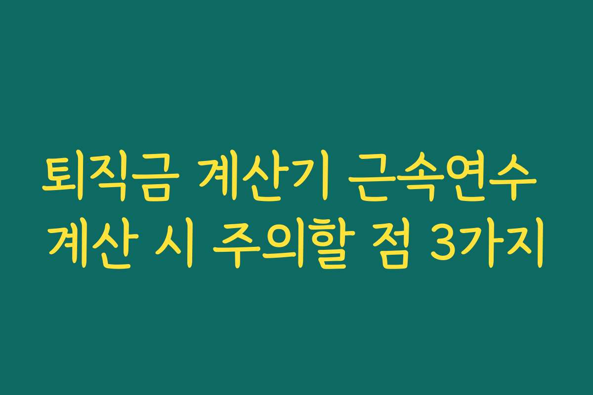 퇴직금 계산기 근속연수 계산 시 주의할 점 3가지 퇴직금 계산기 근속연수 계산 시 주의할 점 3가지
