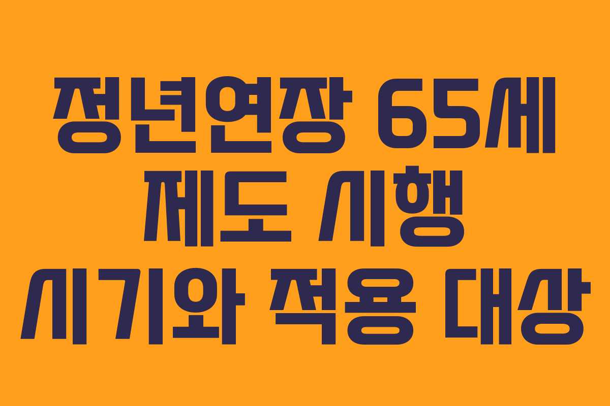 정년연장 65세 제도 시행 시기와 적용 대상 정년연장 65세 제도 시행 시기와 적용 대상
