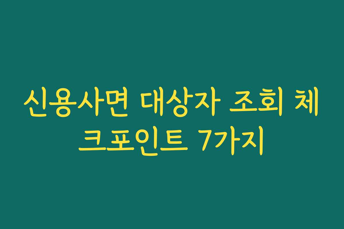 신용사면 대상자 조회 체크포인트 7가지