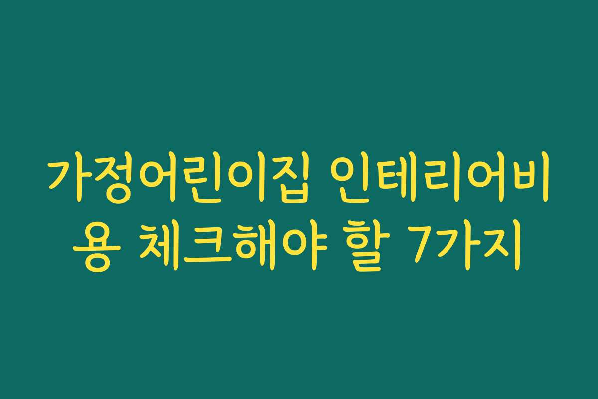 가정어린이집 인테리어비용 체크해야 할 7가지