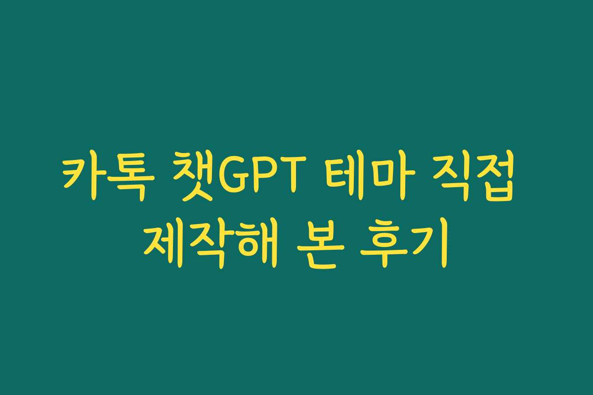 카톡 챗GPT 테마 직접 제작해 본 후기 카톡 챗GPT 테마 직접 제작해 본 후기