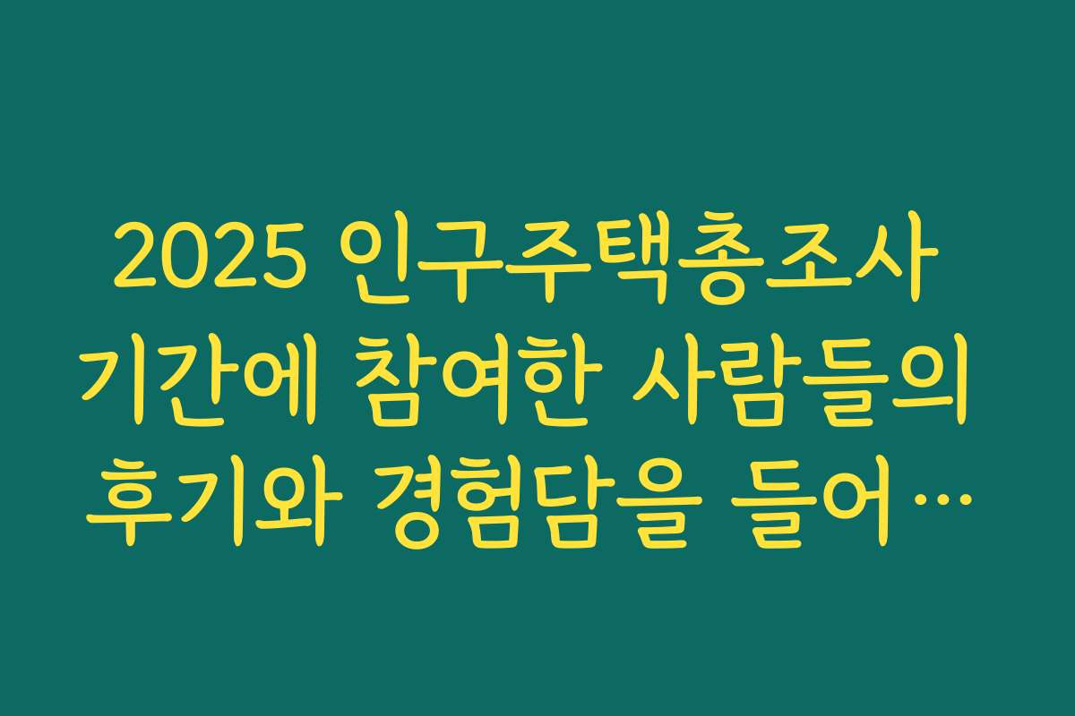 2025 인구주택총조사 기간에 참여한 사람들의 후기와 경험담을 들어보니