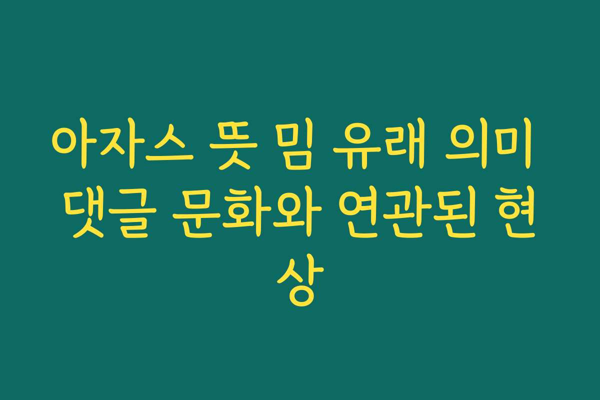 아자스 뜻 밈 유래 의미 댓글 문화와 연관된 현상
