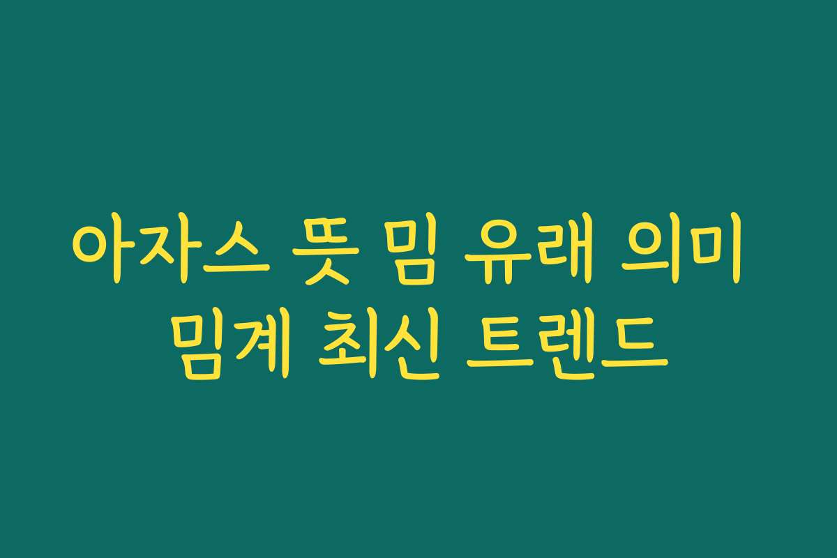 아자스 뜻 밈 유래 의미 밈계 최신 트렌드