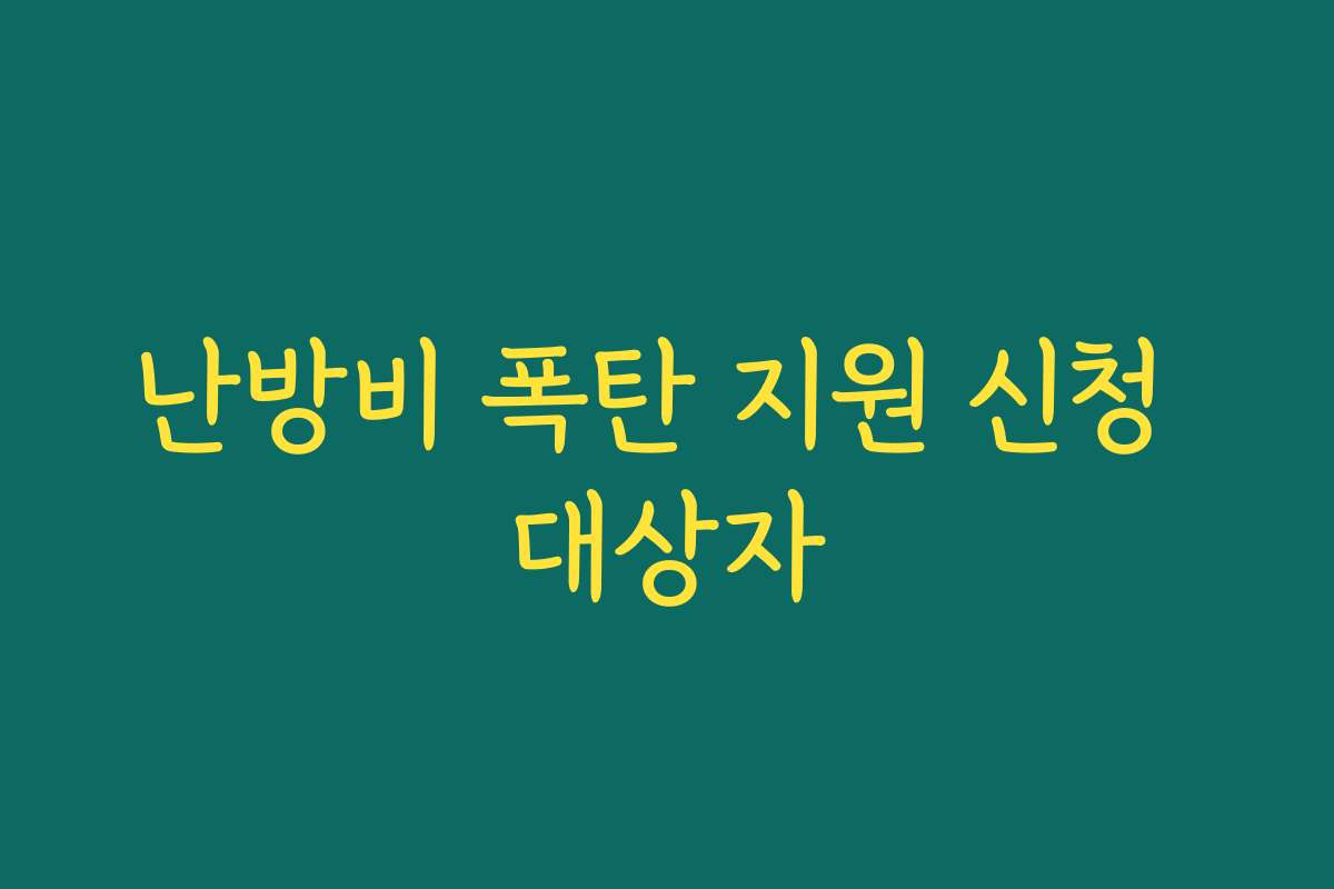 난방비 폭탄 지원 신청 대상자 난방비 폭탄 지원 신청 대상자