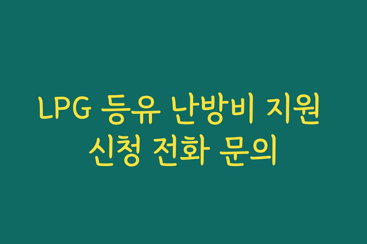 LPG 등유 난방비 지원 신청 전화 문의 LPG 등유 난방비 지원 신청 전화 문의
