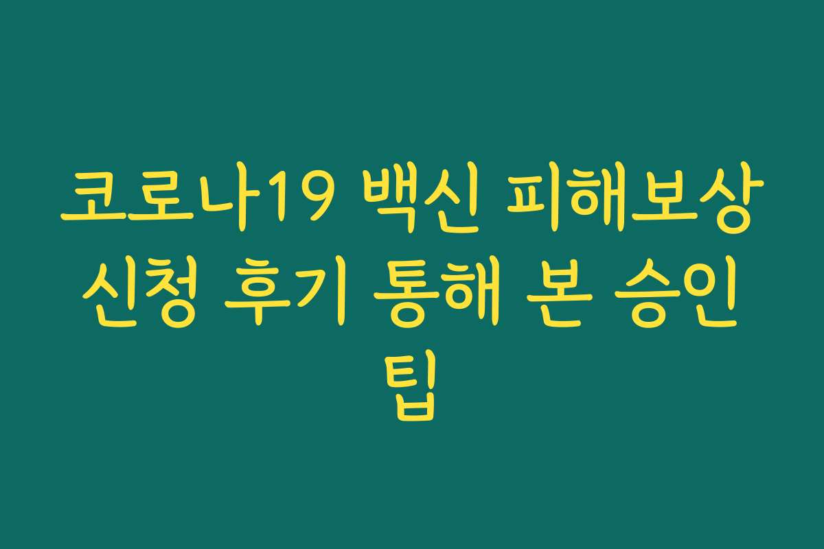 코로나19 백신 피해보상 신청 후기 통해 본 승인 팁 코로나19 백신 피해보상 신청 후기 통해 본 승인 팁