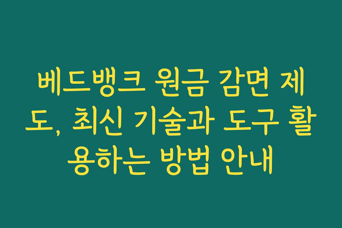 베드뱅크 원금 감면 제도, 최신 기술과 도구 활용하는 방법 안내