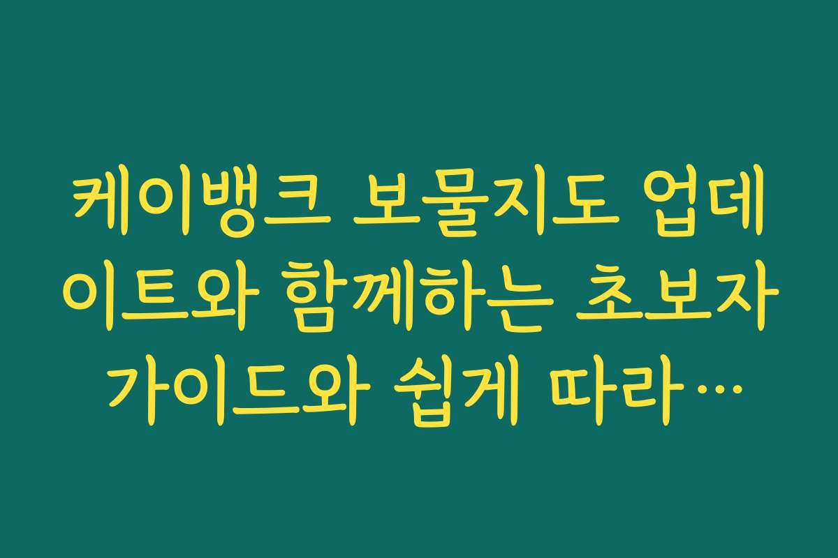 케이뱅크 보물지도 업데이트와 함께하는 초보자 가이드와 쉽게 따라하는 방법