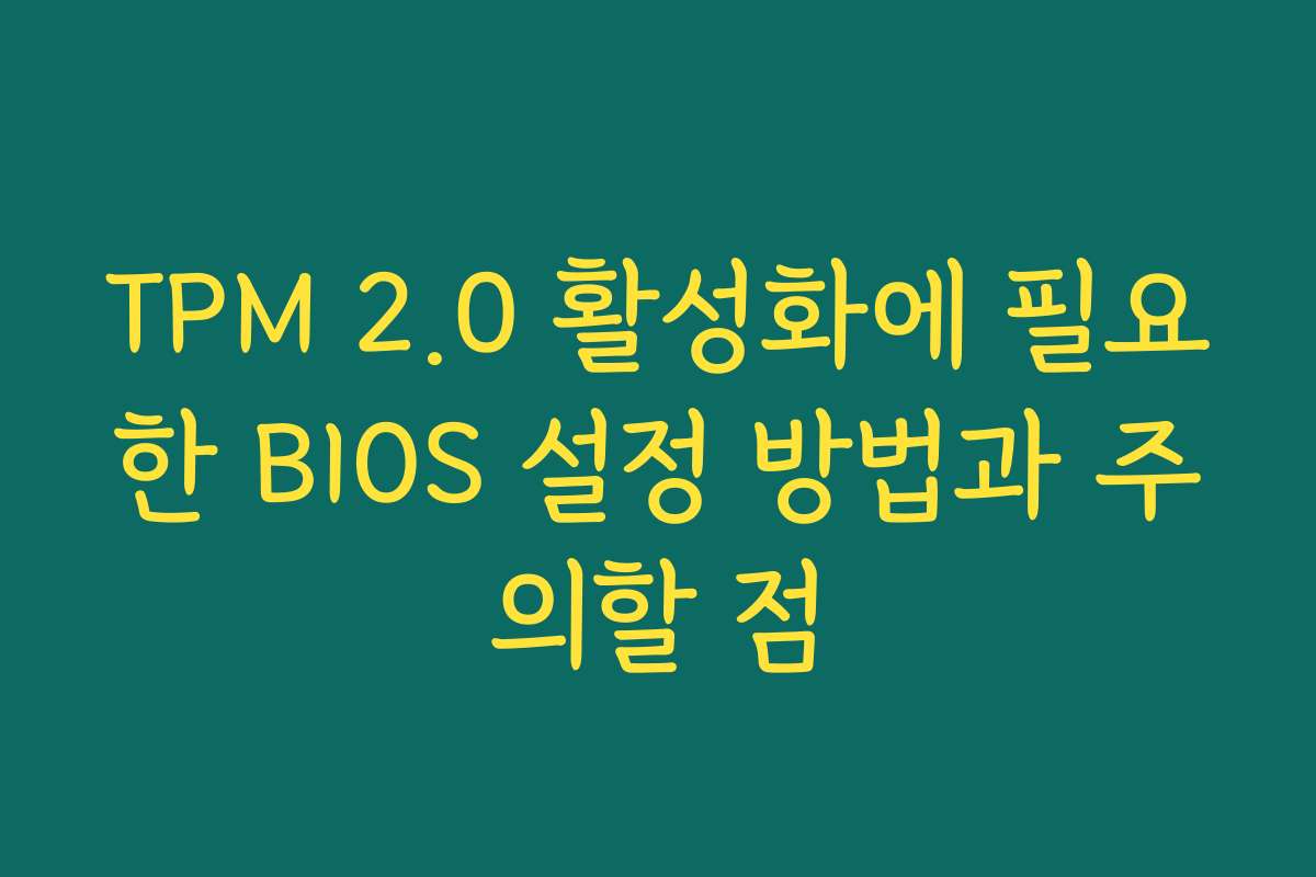 TPM 2.0 활성화에 필요한 BIOS 설정 방법과 주의할 점
