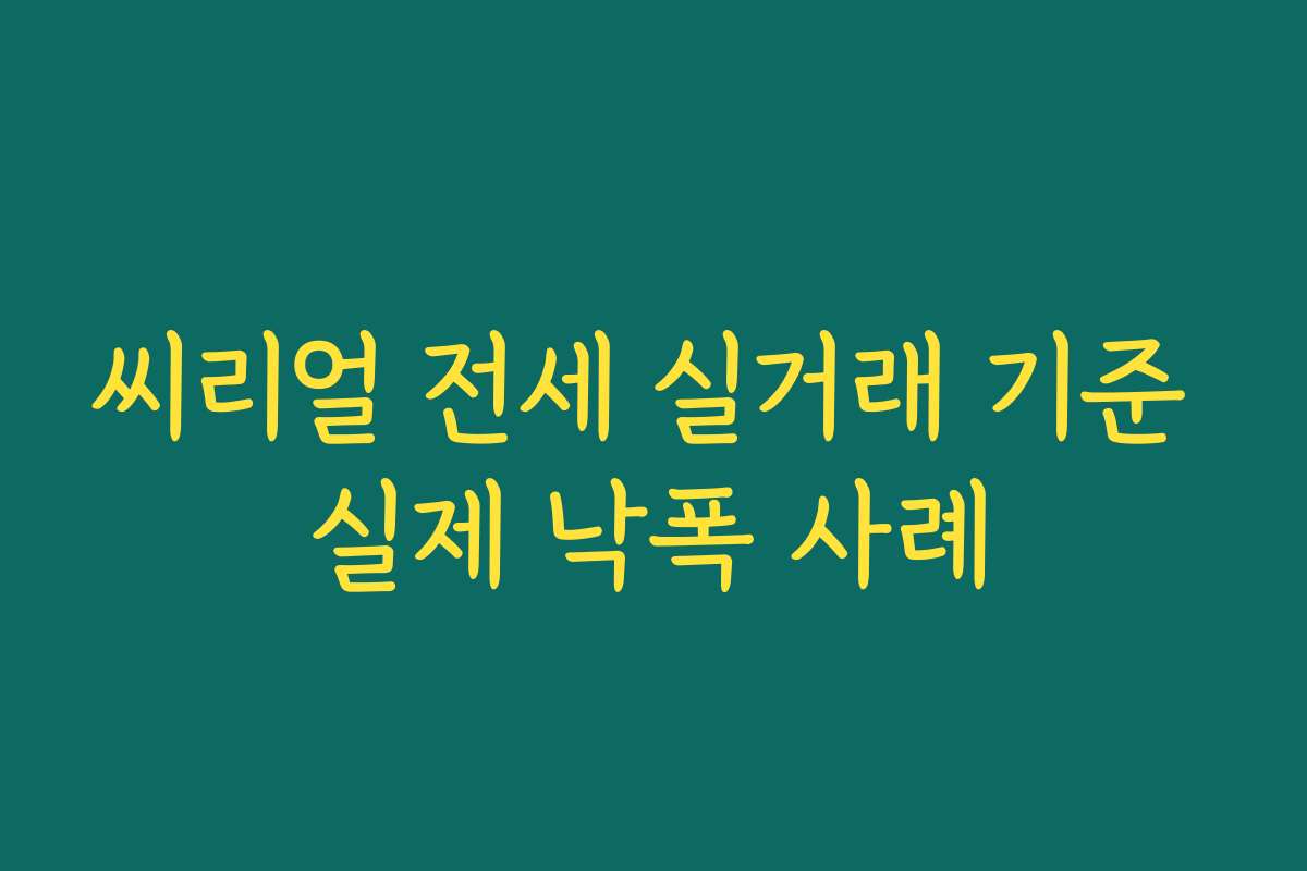 씨리얼 전세 실거래 기준 실제 낙폭 사례 씨리얼 전세 실거래 기준 실제 낙폭 사례