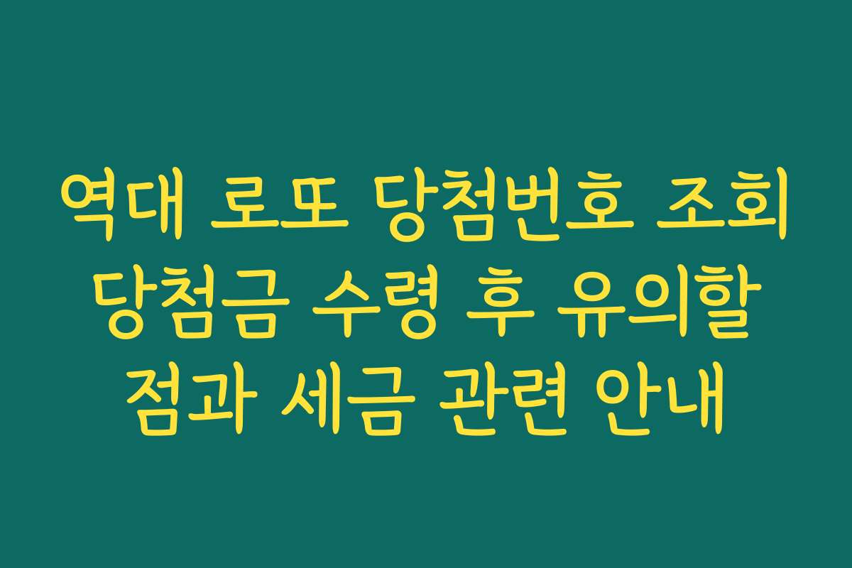 역대 로또 당첨번호 조회 당첨금 수령 후 유의할 점과 세금 관련 안내