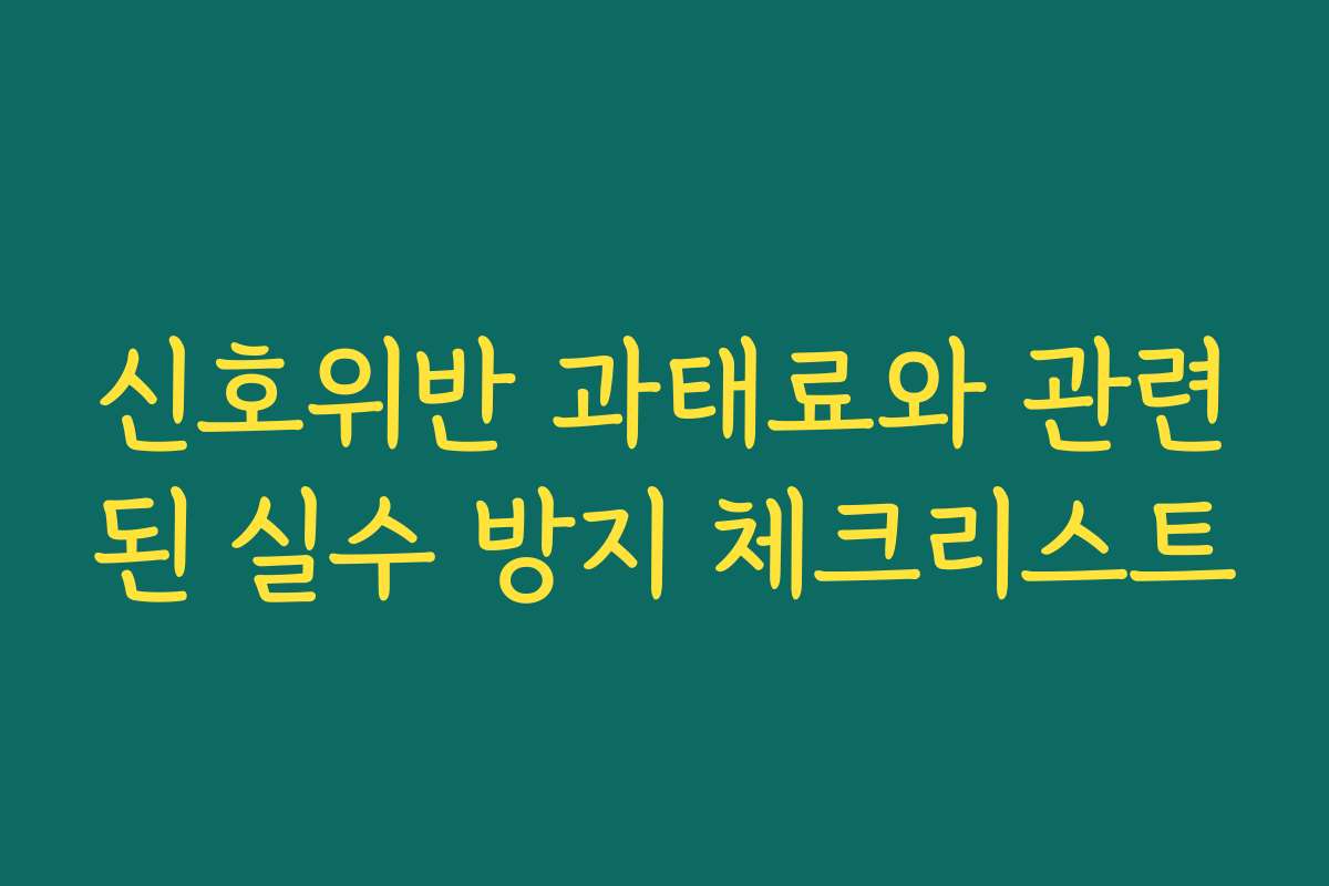 신호위반 과태료와 관련된 실수 방지 체크리스트