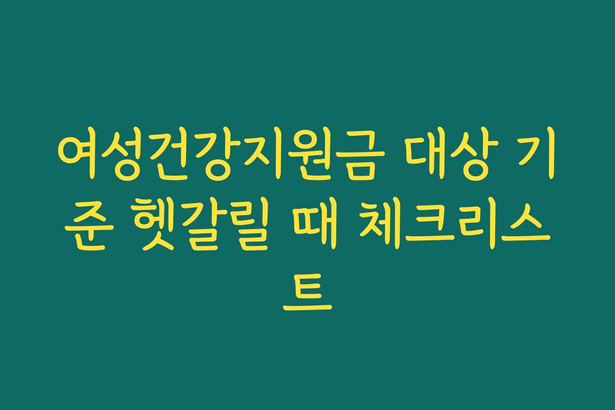 여성건강지원금 대상 기준 헷갈릴 때 체크리스트