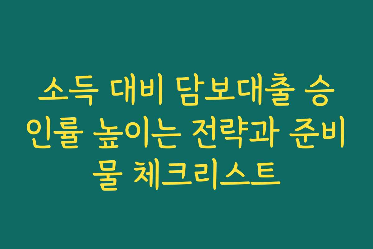 소득 대비 담보대출 승인률 높이는 전략과 준비물 체크리스트