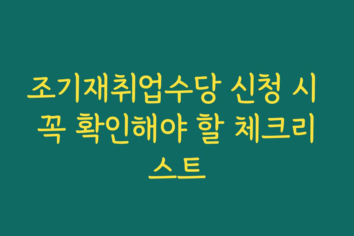 조기재취업수당 신청 시 꼭 확인해야 할 체크리스트