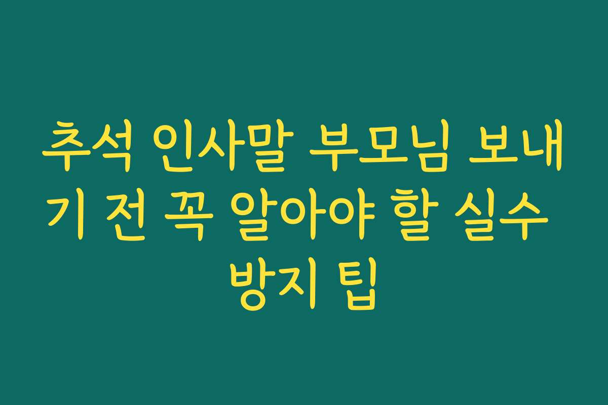 추석 인사말 부모님 보내기 전 꼭 알아야 할 실수 방지 팁