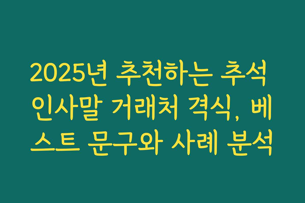 2025년 추천하는 추석 인사말 거래처 격식, 베스트 문구와 사례 분석