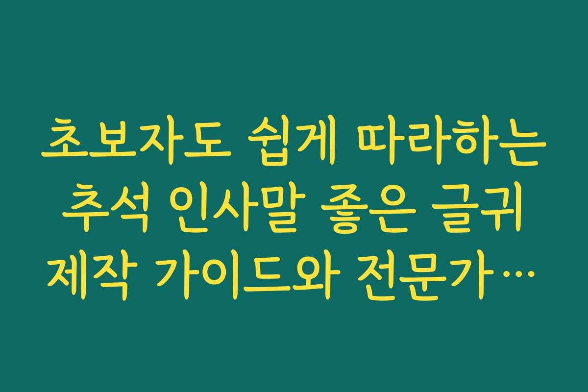 초보자도 쉽게 따라하는 추석 인사말 좋은 글귀 제작 가이드와 전문가 추천법