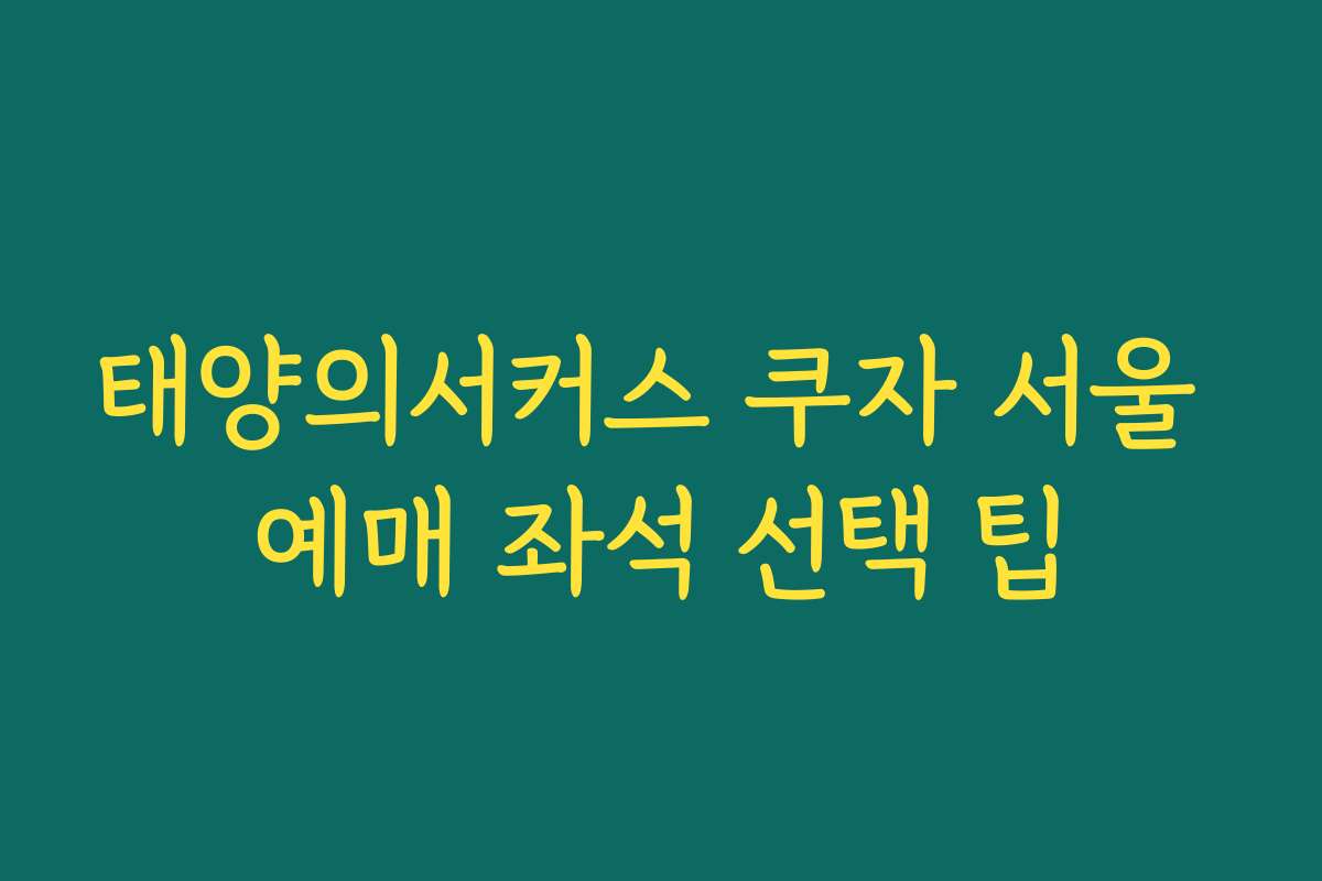 태양의서커스 쿠자 서울 예매 좌석 선택 팁 태양의서커스 쿠자 서울 예매 좌석 선택 팁