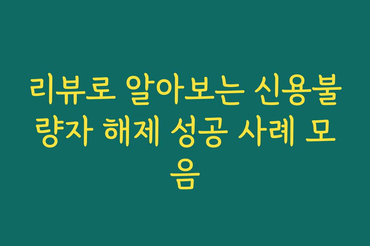 리뷰로 알아보는 신용불량자 해제 성공 사례 모음