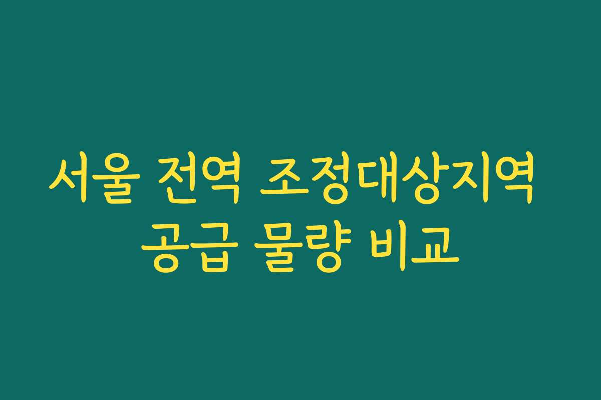 서울 전역 조정대상지역 공급 물량 비교