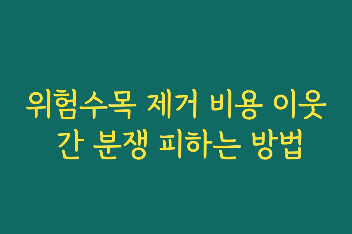 위험수목 제거 비용 이웃 간 분쟁 피하는 방법