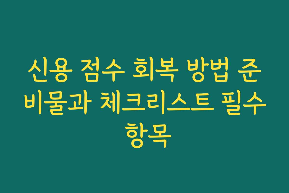 신용 점수 회복 방법 준비물과 체크리스트 필수 항목