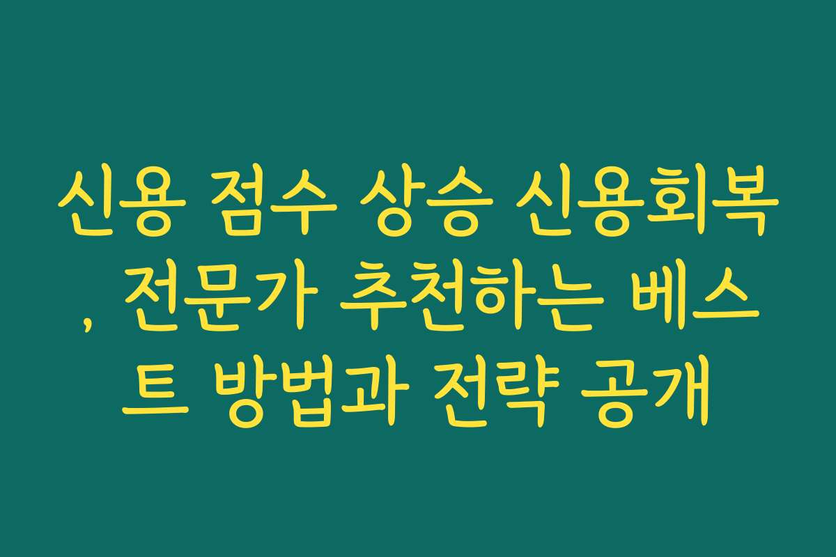 신용 점수 상승 신용회복, 전문가 추천하는 베스트 방법과 전략 공개