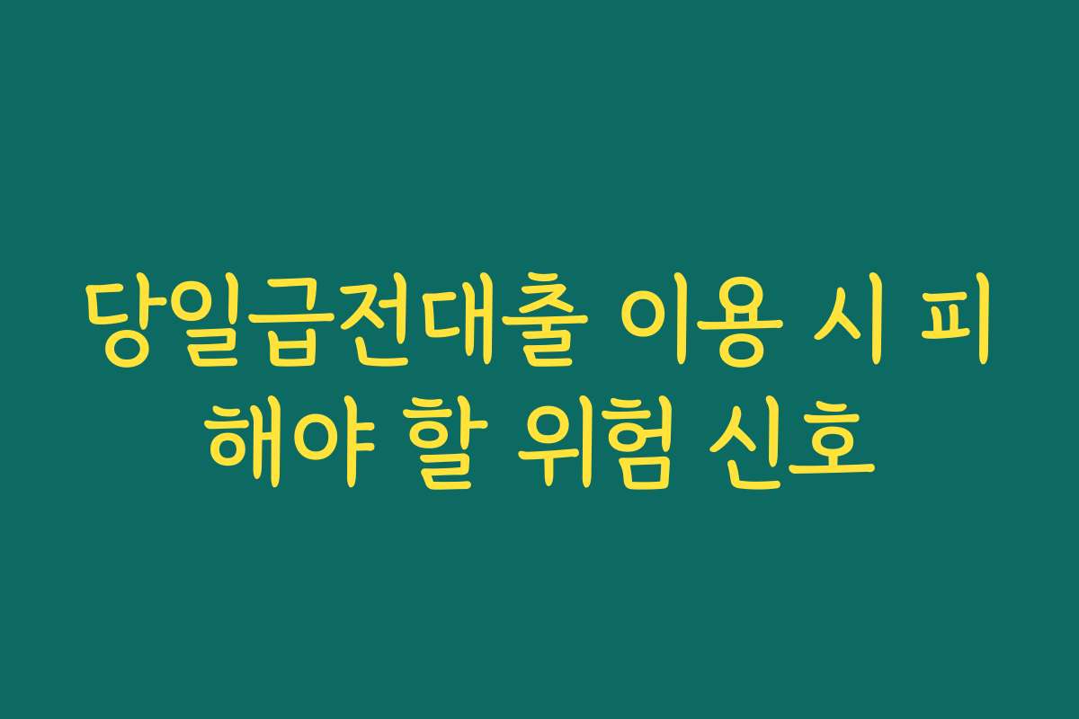 당일급전대출 이용 시 피해야 할 위험 신호