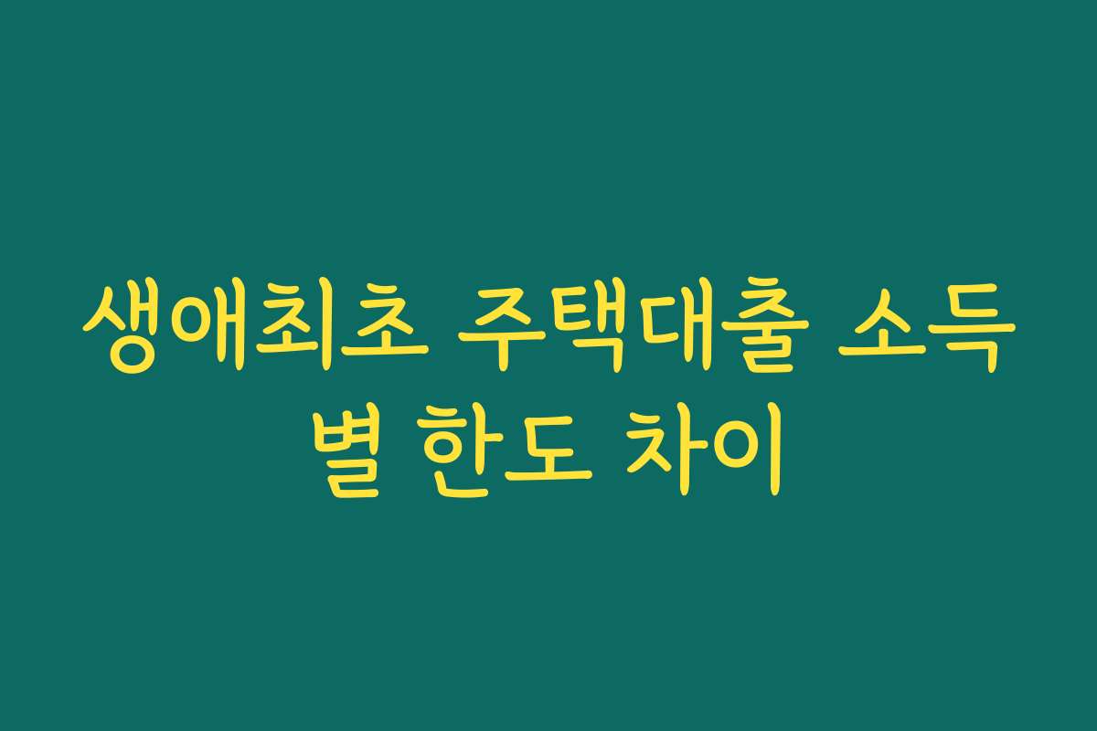 생애최초 주택대출 소득별 한도 차이
