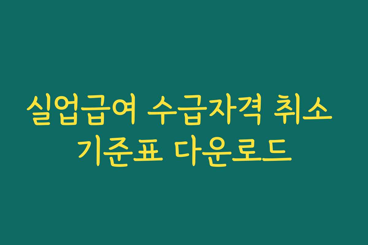 실업급여 수급자격 취소 기준표 다운로드