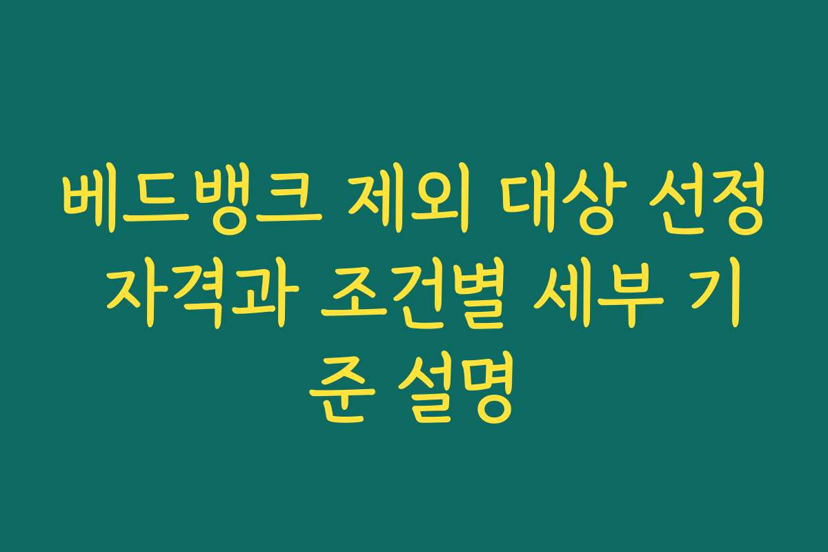 베드뱅크 제외 대상 선정 자격과 조건별 세부 기준 설명