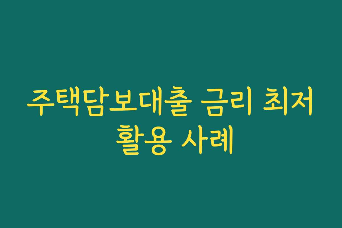 주택담보대출 금리 최저 활용 사례 주택담보대출 금리 최저 활용 사례