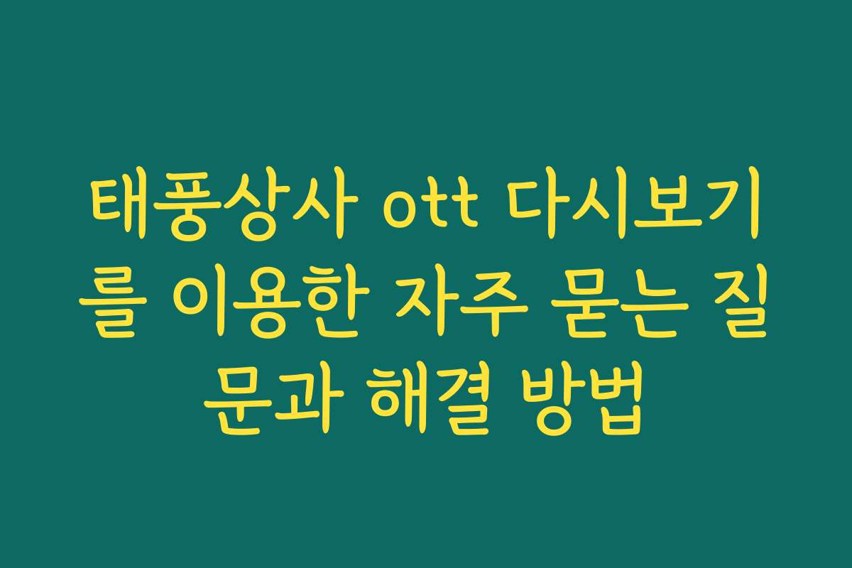 태풍상사 ott 다시보기를 이용한 자주 묻는 질문과 해결 방법