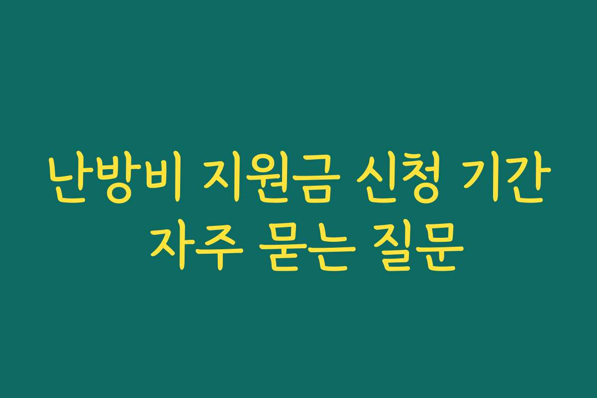 난방비 지원금 신청 기간 자주 묻는 질문 난방비 지원금 신청 기간 자주 묻는 질문