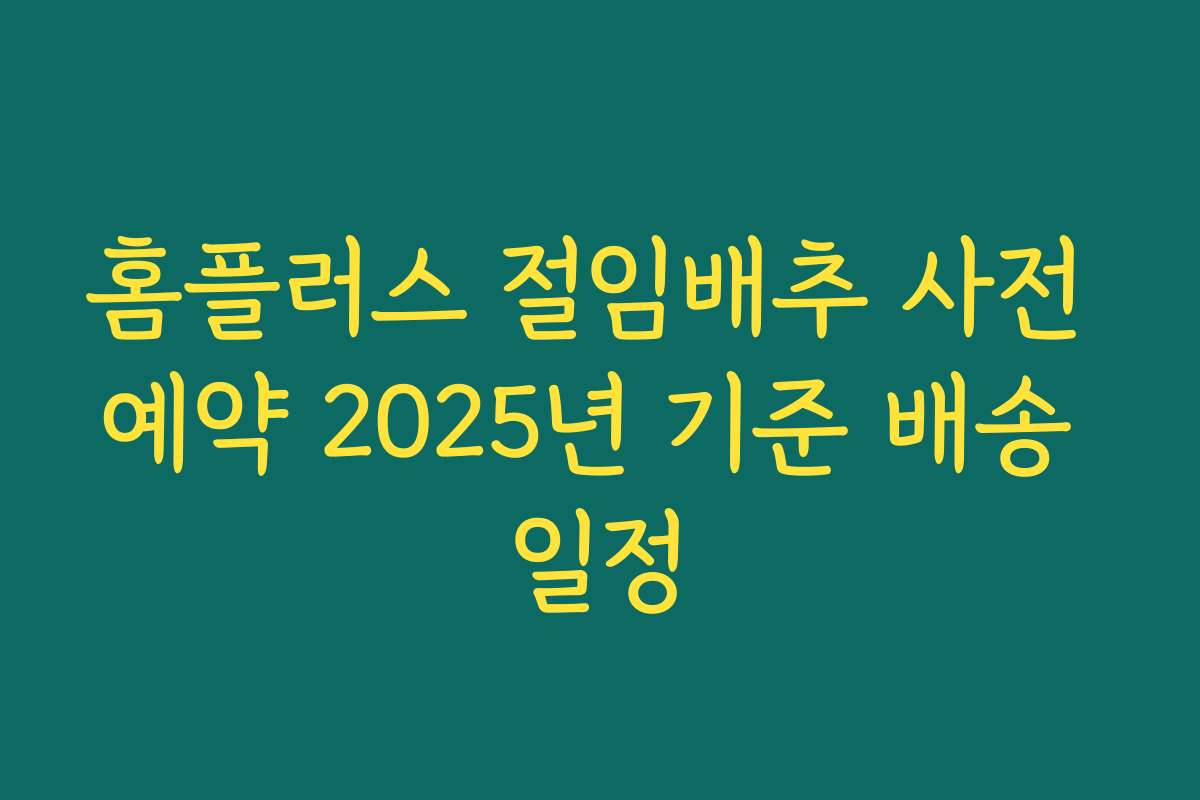 홈플러스 절임배추 사전 예약 2025년 기준 배송 일정