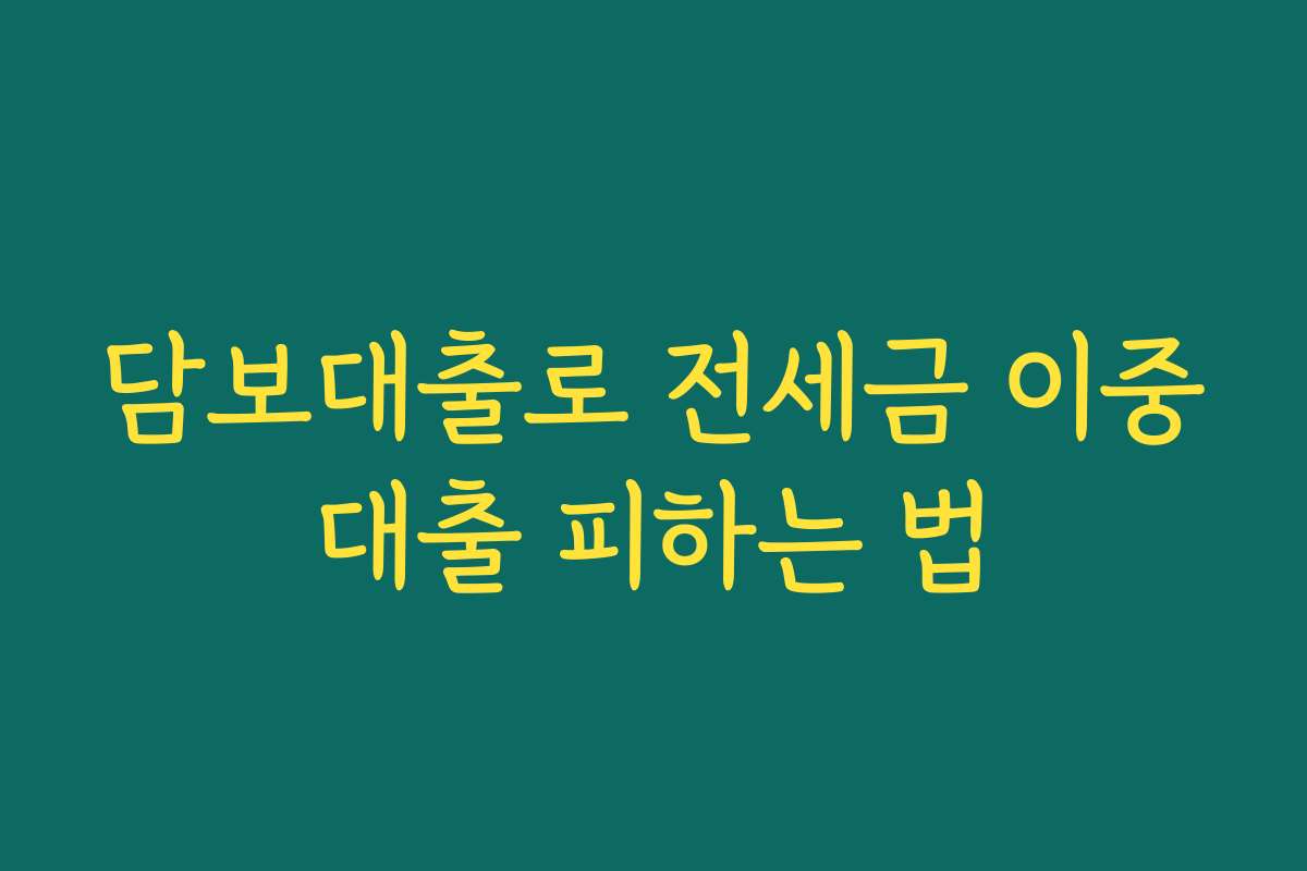 담보대출로 전세금 이중대출 피하는 법