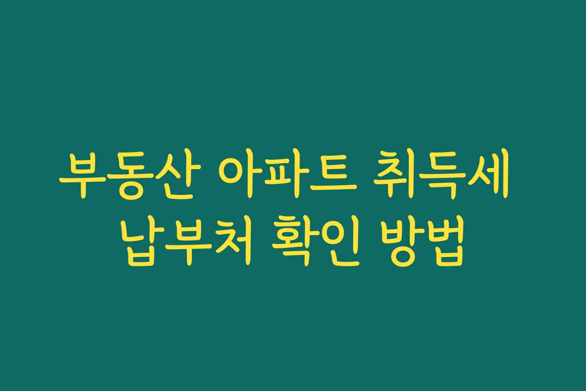 부동산 아파트 취득세 납부처 확인 방법
