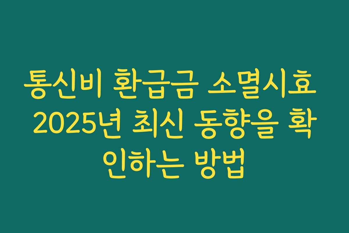 통신비 환급금 소멸시효 2025년 최신 동향을 확인하는 방법
