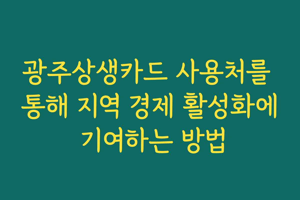 광주상생카드 사용처를 통해 지역 경제 활성화에 기여하는 방법