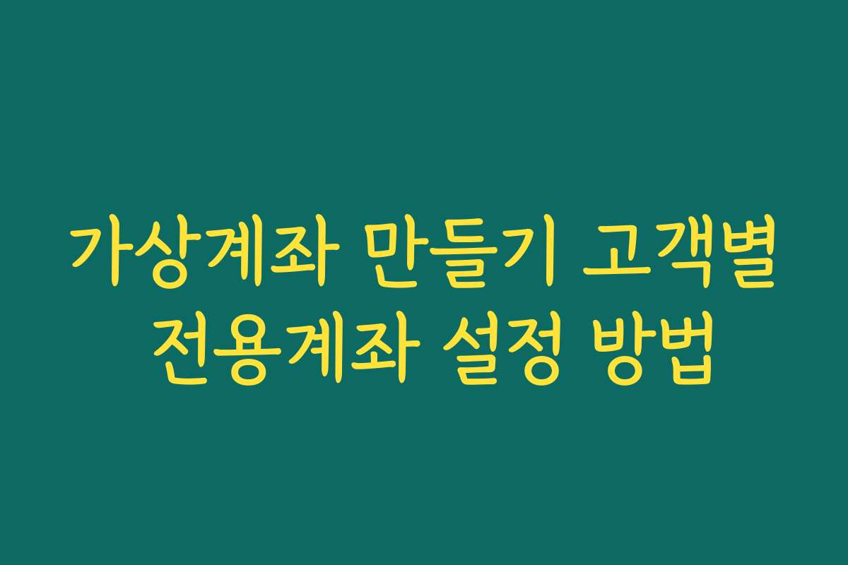가상계좌 만들기 고객별 전용계좌 설정 방법