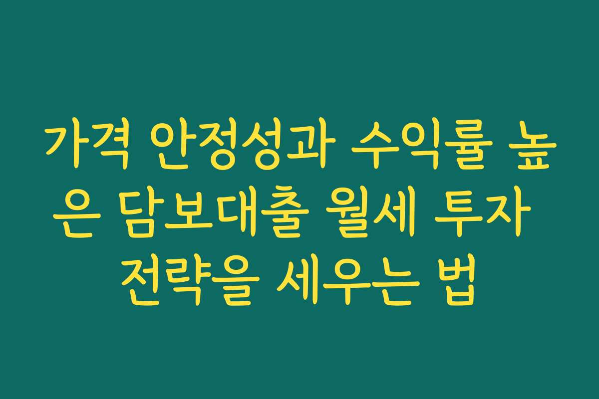 가격 안정성과 수익률 높은 담보대출 월세 투자 전략을 세우는 법