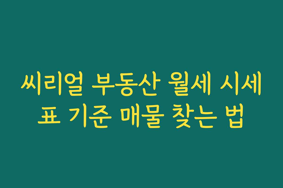 씨리얼 부동산 월세 시세표 기준 매물 찾는 법 씨리얼 부동산 월세 시세표 기준 매물 찾는 법