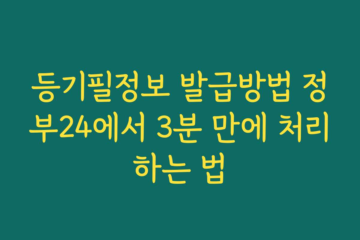 등기필정보 발급방법 정부24에서 3분 만에 처리하는 법