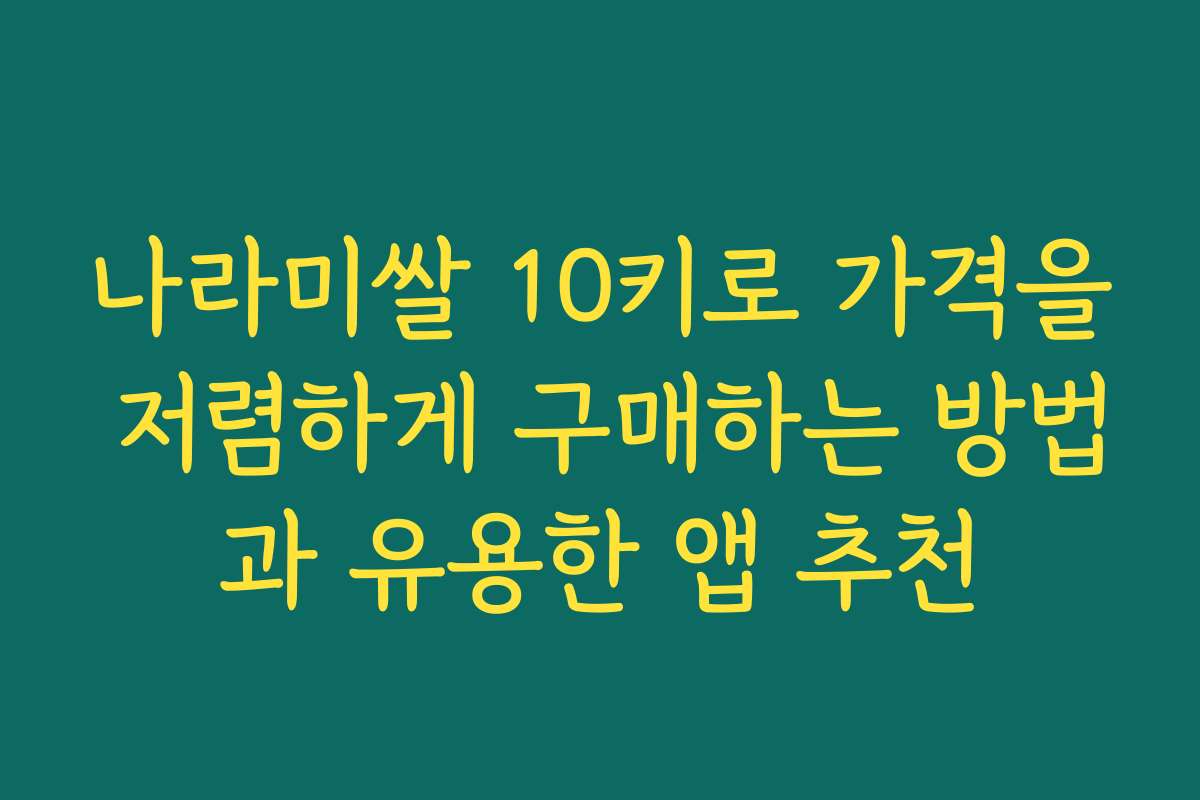 나라미쌀 10키로 가격을 저렴하게 구매하는 방법과 유용한 앱 추천