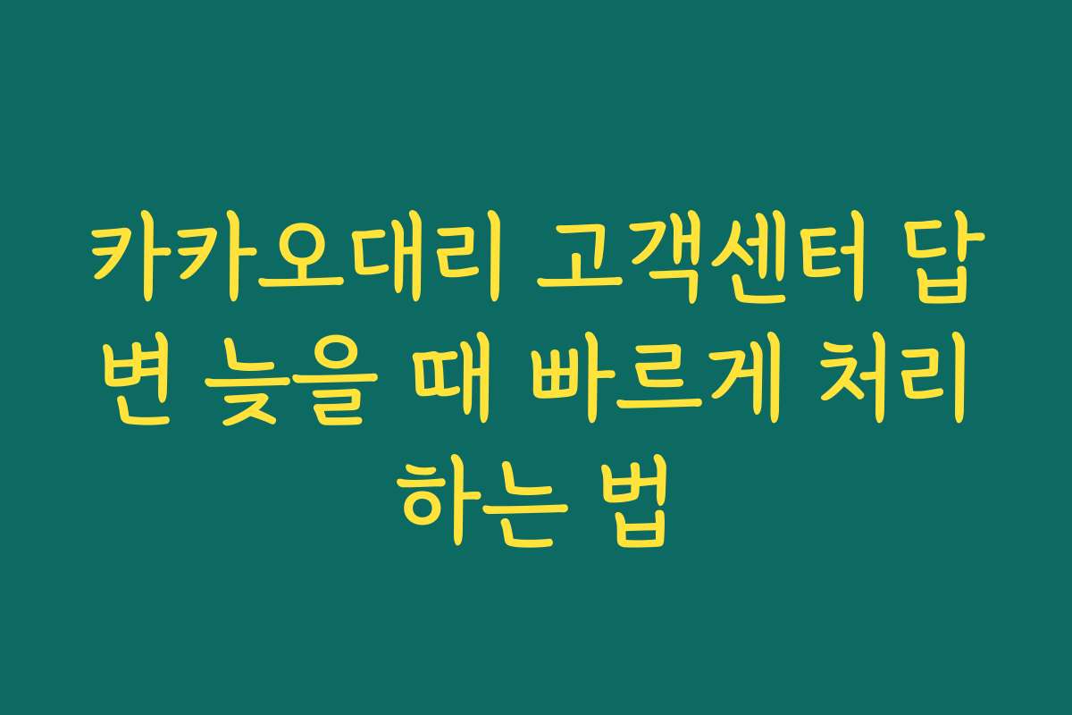 카카오대리 고객센터 답변 늦을 때 빠르게 처리하는 법 카카오대리 고객센터 답변 늦을 때 빠르게 처리하는 법