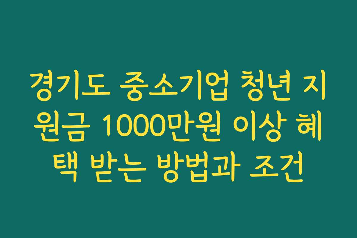 경기도 중소기업 청년 지원금 1000만원 이상 혜택 받는 방법과 조건