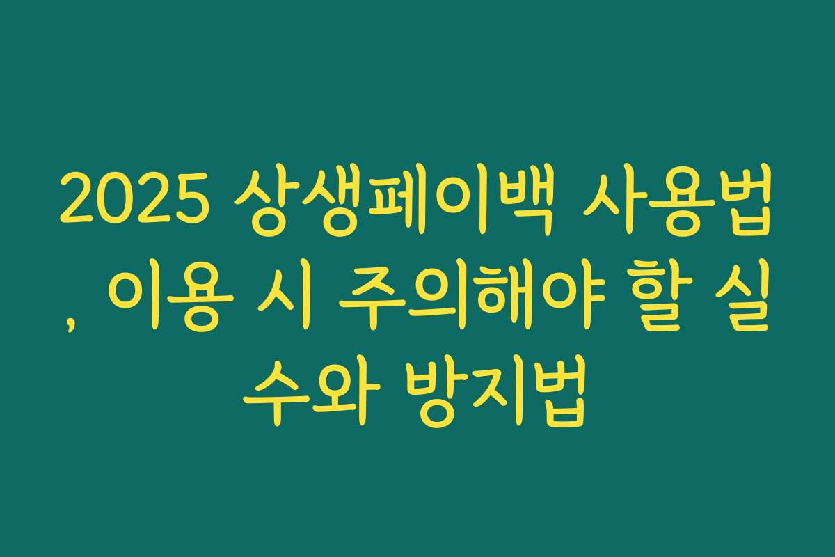 2025 상생페이백 사용법, 이용 시 주의해야 할 실수와 방지법