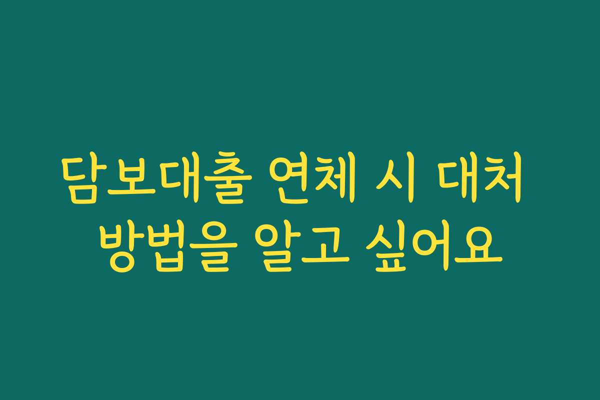 담보대출 연체 시 대처 방법을 알고 싶어요